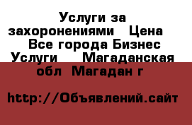 Услуги за захоронениями › Цена ­ 1 - Все города Бизнес » Услуги   . Магаданская обл.,Магадан г.